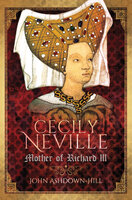 Cecily Neville: Mother of Richard III - John Ashdown-Hill