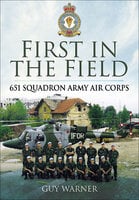 First in the Field: 651 Squadron Army Air Corps - Guy Warner