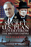 The Secret US Plan to Overthrow the British Empire: War Plan Red - Graham M. Simons