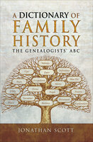 A Dictionary of Family History: The Genealogists' ABC - Jonathan Scott