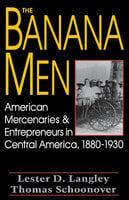 The Banana Men: American Mercenaries & Entrepreneurs in Central America, 1880–1930 - Lester D. Langley, Thomas Schoonover