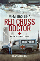 Memoirs of a Red Cross Doctor: Better to Light a Candle - Frank Ryding