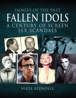Fallen Idols: A Century of Screen Sex Scandals - Nigel Blundell