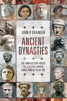 Ancient Dynasties: The Families that Ruled the Classical World, circa 1000 BC to AD 750 - John D. Grainger