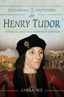 Following in the Footsteps of Henry Tudor: A Historical Journey from Pembroke to Bosworth - Phil Carradice