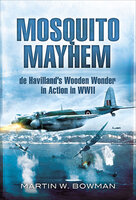 Mosquito Mayhem: de Havilland's Wooden Wonder in Action in WWII - Martin W. Bowman