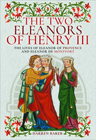The Two Eleanors of Henry III: The Lives of Eleanor of Provence and Eleanor de Montfort - Darren Baker