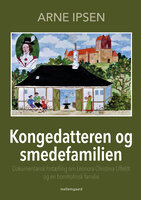 Kongedatteren og smedefamilien: Dokumentarisk fortælling om Leonora Christina Ulfeldt og en bornholmsk familie - Arne Ipsen