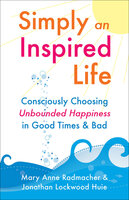 Simply an Inspired Life: Consciously Choosing Unbounded Happiness in Good Times & Bad - Mary Anne Radmacher, Jonathan Lookwood Huie