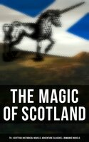 The Magic of Scotland - 70+ Scottish Historical Novels, Adventure Classics & Romance Novels - George MacDonald, Walter Scott, J. M. Barrie, Robert Louis Stevenson, John Buchan
