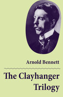 The Clayhanger Trilogy (Consisting of Clayhanger + Hilda Lessways + These Twain) - Arnold Bennett