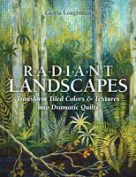 Radiant Landscapes: Transform Tiled Colors & Textures into Dramatic Quilts - Gloria Loughman