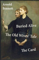 Buried Alive + The Old Wives' Tale + The Card (3 Classics by Arnold Bennett) - Arnold Bennett
