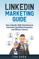 LinkedIn Marketing: Use LinkedIn B2B Marketing to Generate Qualified Prospects and Obtain Clients - Tim Shek