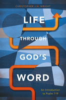 Life through God’s Word: An Introduction to Psalm 119 - Christopher J. H. Wright