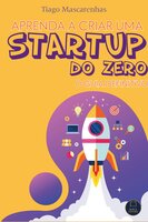Aprenda a criar uma Starup do Zero: O Guia definitivo - Tiago Mascarenhas