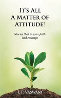 It's All A Matter of Attitude!: Stories that inspire faith and courage - J.P. Vaswani