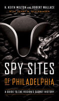 Spy Sites of Philadelphia: A Guide to the Region's Secret History - Robert Wallace, H. Keith Melton