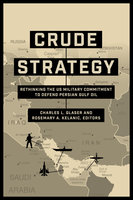 Crude Strategy: Rethinking the US Military Commitment to Defend Persian Gulf Oil - 
