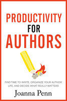 Productivity For Authors: Find Time to Write, Organize your Author Life, and Decide what Really Matters - Joanna Penn