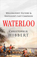 Waterloo: Wellington's Victory & Napoleon's Last Campaign - Christopher Hibbert