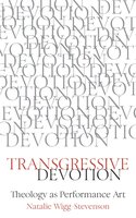 Transgressive Devotion: Theology as Performance Art - Natalie Wigg-Stevenson