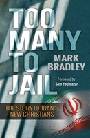 Too Many to Jail: The story of Iran's new Christians - Mark Bradley