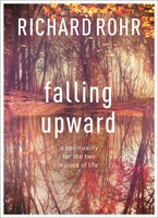 Falling Upward: A Spirituality For The Two Halves Of Life - Richard Rohr