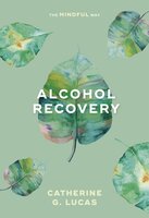Alcohol Recovery: The Mindful Way - Catherine Lucas