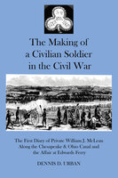 The Making of a Civilian Soldier in the Civil War: The First Diary of Private WIlliam J. McLean Along the Chesapeake & Ohio Canal and the Affair of Edwards Ferry - Dennis D. Urban
