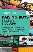 A Joosr Guide to... Raising Boys by Steve Biddulph: Why Boys are Different—and How to Help Them Become Happy and Well-Balanced - Joosr