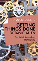 A Joosr Guide to... Getting Things Done by David Allen: The Art of Stress-Free Productivity - Joosr