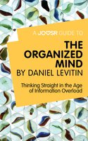 A Joosr Guide to… The Organized Mind by Daniel Levitin: Thinking Straight in the Age of Information Overload - Joosr