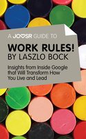 A Joosr Guide to… Work Rules! By Laszlo Bock: Insights from Inside Google That Will Transform How You Live and Lead - Joosr