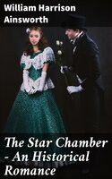 The Star Chamber - An Historical Romance - William Harrison Ainsworth