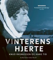 Vinterens hjerte: Knud Rasmussen og hans tid - Kirsten Hastrup
