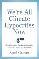 We’re All Climate Hypocrites Now: How Embracing Our Limitations Can Unlock the Power of a Movement - Sami Grover