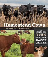 Homestead Cows: The Complete Guide to Raising Healthy, Happy Cattle - Eric Rapp, Callene Rapp