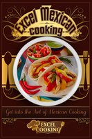 Excel Mexican Cooking: Get into the Art of Mexican Cooking - Excel Cooking