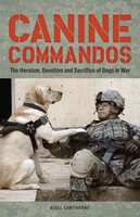 Canine Commandos: The Heroism, Devotion, and Sacrifice of Dogs in War - Nigel Cawthorne