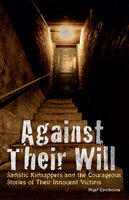 Against Their Will: Sadistic Kidnappers and the Courageous Stories of Their Innocent Victims - Nigel Cawthorne