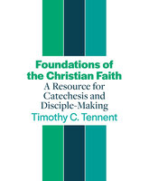 Foundations of the Christian Faith: A Resource for Catechesis and Disciple-Making - Timothy C. Tennent