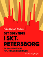 Det begyndte i Skt. Petersborg. En tv-reporters politiske erindringer - Peter Dalhoff-Nielsen