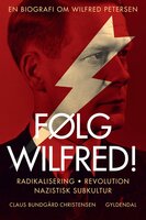 Følg Wilfred!: Radikalisering, revolution, nazistisk subkultur - en biografi om Wilfred Petersen - Claus Bundgård Christensen