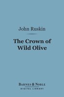 The Crown of Wild Olive (Barnes & Noble Digital Library): Three Lectures on Work, Traffic, and War - John Ruskin