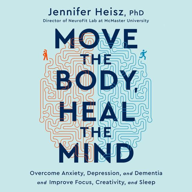 Move the Body, Heal the Mind: Overcome Anxiety, Depression, and Dementia and Improve Focus, Creativity, and Sleep