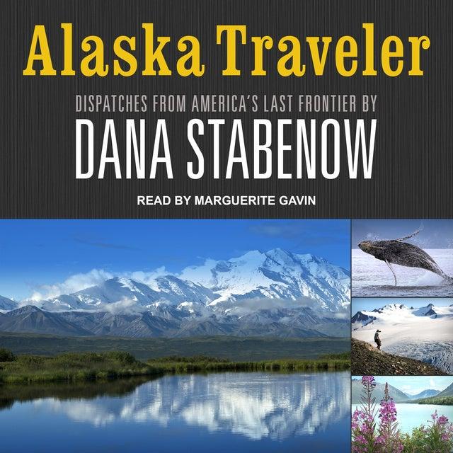 Alaska Traveler: Dispatches from America’s Last Frontier