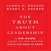 The Truth About Leadership: The No-Fads, To the Heart-Of-the-Matter Facts You Need to Know - Barry Z. Posner, James M. Kouzes