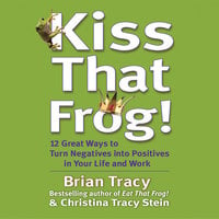 Kiss That Frog: 21 Ways to Turn Negatives into Positives - Brian Tracy, Christina Tracy Stein