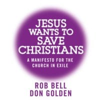 Jesus Wants to Save Christians: A Manifesto for the Church in Exile - Rob Bell, Don Golden
